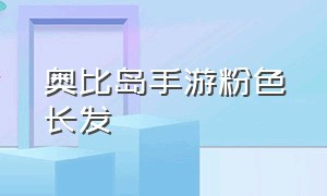 奥比岛手游粉色长发（手游奥比岛肤色）