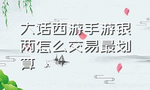 大话西游手游银两怎么交易最划算