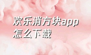 欢乐消方块app怎么下载（苹果手机怎么下载欢乐消消消）