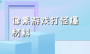 像素游戏打怪爆材料（像素游戏经营）