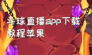 斗球直播app下载教程苹果（斗球直播ios下载）