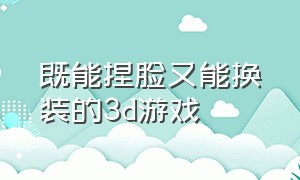 既能捏脸又能换装的3d游戏