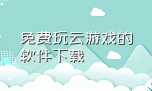 免费玩云游戏的软件下载