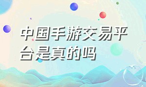 中国手游交易平台是真的吗（手游交易哪个平台不靠谱）