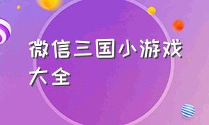 微信三国小游戏大全（三国类微信小游戏免费）