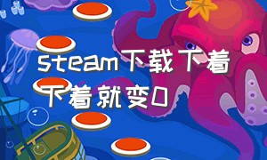 steam下载下着下着就变0