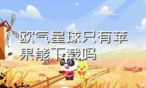 欧气星球只有苹果能下载吗