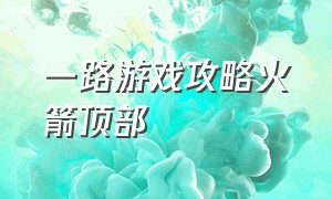 一路游戏攻略火箭顶部