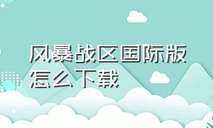 风暴战区国际版怎么下载