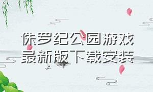 侏罗纪公园游戏最新版下载安装