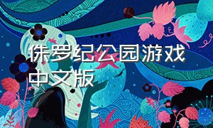 侏罗纪公园游戏中文版（侏罗纪公园最新版游戏下载）