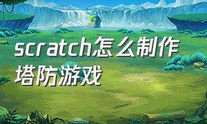 scratch怎么制作塔防游戏