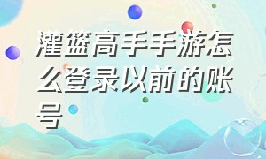 灌篮高手手游怎么登录以前的账号