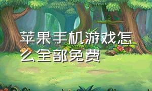 苹果手机游戏怎么全部免费