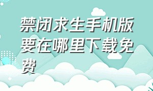 禁闭求生手机版要在哪里下载免费