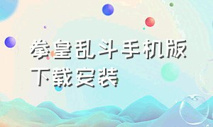 拳皇乱斗手机版下载安装