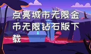 点亮城市无限金币无限钻石版下载（点亮城市无限金币无限钻石免广告版）