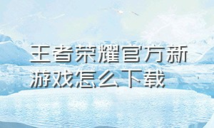 王者荣耀官方新游戏怎么下载