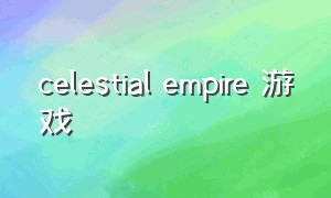 celestial empire 游戏（celeste游戏百度百科）
