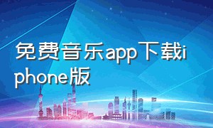 免费音乐app下载iphone版（苹果免费音乐下载app推荐）