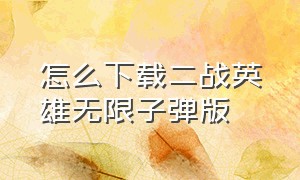 怎么下载二战英雄无限子弹版