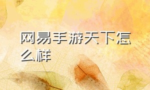 网易手游天下怎么样（网易手游游戏官网首页）