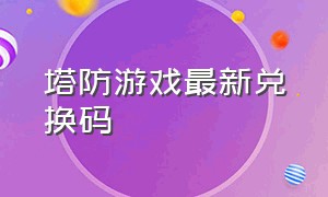 塔防游戏最新兑换码