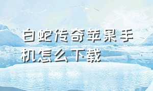 白蛇传奇苹果手机怎么下载