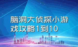 脑洞大侦探小游戏攻略1到10