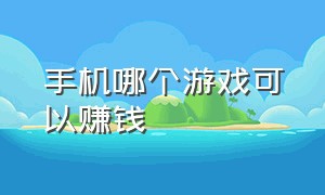 手机哪个游戏可以赚钱（手机上什么游戏可以赚钱）