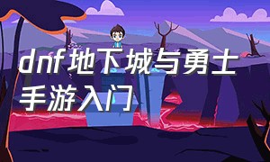 dnf地下城与勇士手游入门