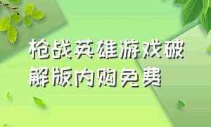 枪战英雄游戏破解版内购免费