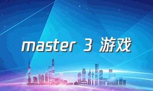 master 3 游戏（战斧3 游戏下载）