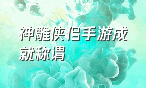 神雕侠侣手游成就称谓