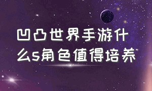 凹凸世界手游什么s角色值得培养