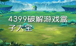 4399破解游戏盒子大全（4399破解游戏盒子）