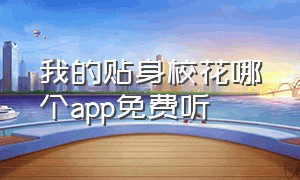 我的贴身校花哪个app免费听（我的贴身校花mp3免费听）