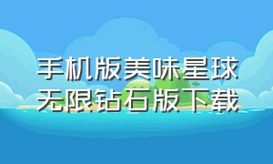 手机版美味星球无限钻石版下载（美味星球4无限金币无限钻石版）