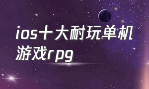 ios十大耐玩单机游戏rpg