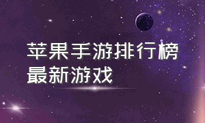 苹果手游排行榜最新游戏