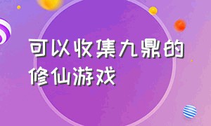 可以收集九鼎的修仙游戏（修仙游戏 文字版攻略大全）