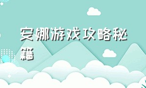 安娜游戏攻略秘籍（安娜游戏攻略秘籍怎么用）