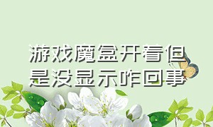 游戏魔盒开着但是没显示咋回事