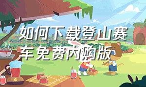 如何下载登山赛车免费内购版（登山赛车怎么下载内购版 最新）