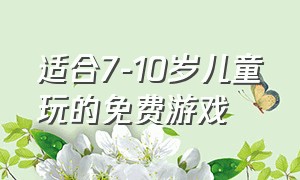 适合7-10岁儿童玩的免费游戏