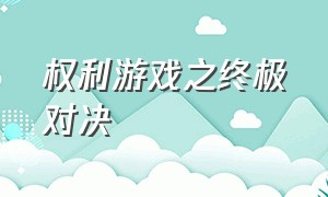 权利游戏之终极对决（权力游戏之终极博弈在线观看）