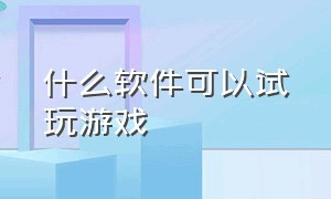 什么软件可以试玩游戏（游戏试玩骗局）