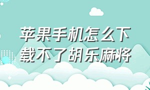 苹果手机怎么下载不了胡乐麻将