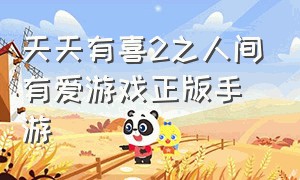 天天有喜2之人间有爱游戏正版手游（天天有喜2官方正版手游）