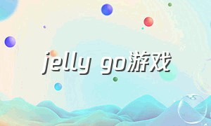 jelly go游戏